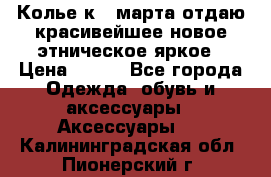 Колье к 8 марта отдаю красивейшее новое этническое яркое › Цена ­ 400 - Все города Одежда, обувь и аксессуары » Аксессуары   . Калининградская обл.,Пионерский г.